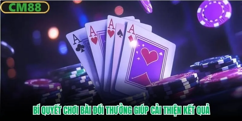 Bí quyết chơi bài đổi thưởng giúp cải thiện kết quả