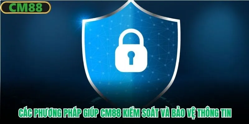 Các phương pháp giúp CM88 kiểm soát và bảo vệ thông tin