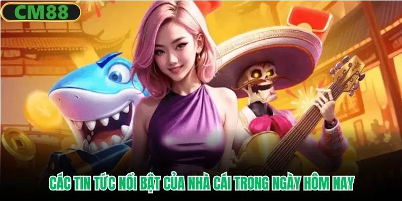 Các tin tức nổi bật của nhà cái trong ngày hôm nay