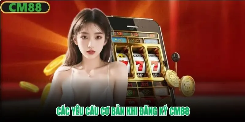 Các yêu cầu cơ bản khi đăng ký CM88