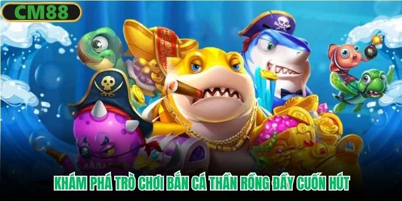 Khám phá trò chơi bắn cá Thần Rồng đầy cuốn hút