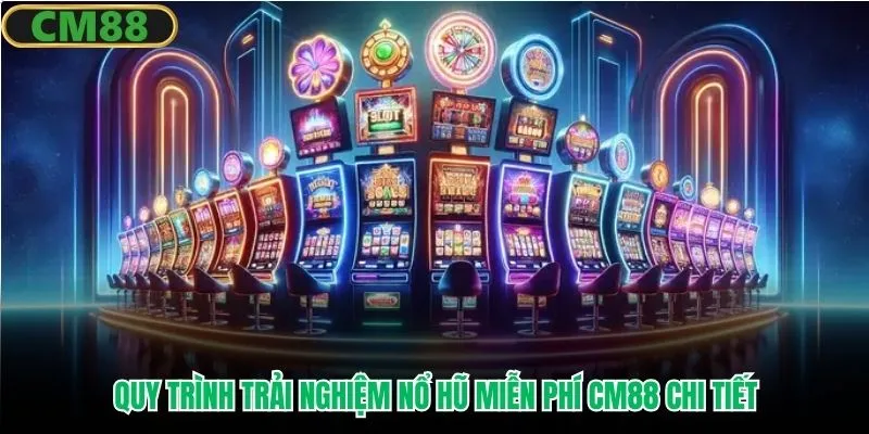 Quy trình trải nghiệm nổ hũ miễn phí CM88 chi tiết