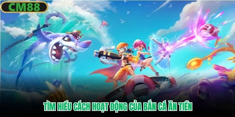 Tìm hiểu cách hoạt động của bắn cá ăn tiền