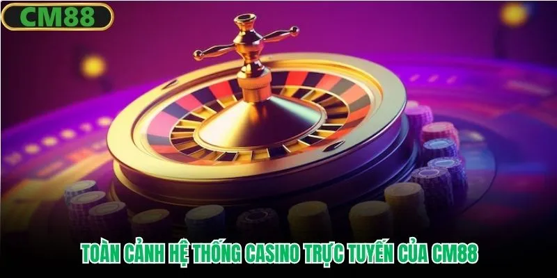 Toàn cảnh hệ thống casino trực tuyến của CM88