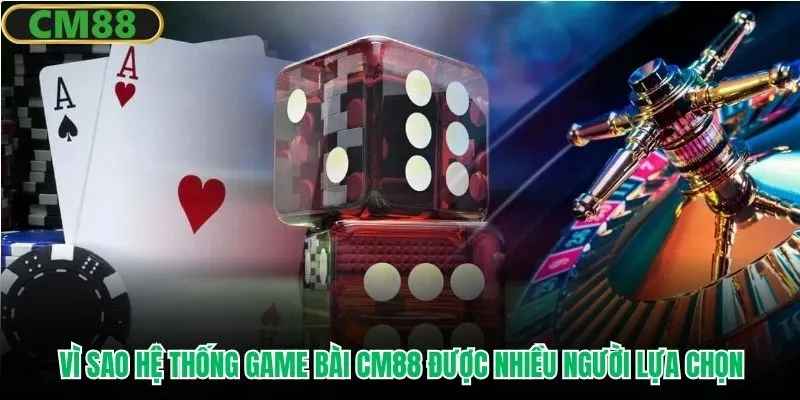 Vì sao hệ thống game bài CM88 được nhiều người lựa chọn